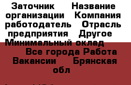 Заточник 4 › Название организации ­ Компания-работодатель › Отрасль предприятия ­ Другое › Минимальный оклад ­ 20 000 - Все города Работа » Вакансии   . Брянская обл.